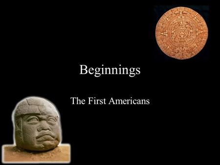 Beginnings The First Americans. The First Arrivals The first people began to arrive on this continent as early as 20,000 years ago But Where did they.