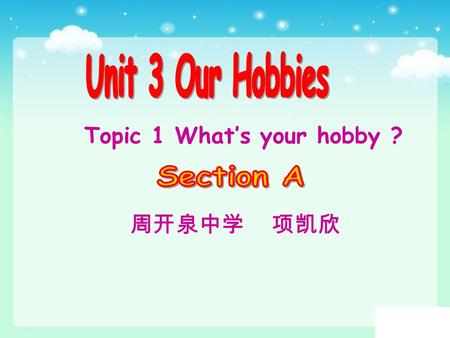 周开泉中学 项凯欣 Topic 1 What’s your hobby ? 1. 学习用 enjoy,like, love, prefer, be fond of 和 be interested in 表达自己 的兴趣和爱好． 2. 学习有关兴趣和爱好的短语、词句.