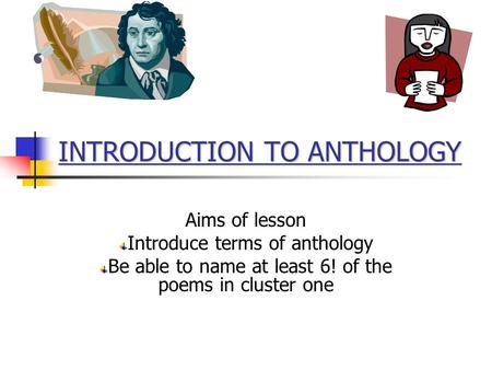 INTRODUCTION TO ANTHOLOGY Aims of lesson Introduce terms of anthology Be able to name at least 6! of the poems in cluster one.