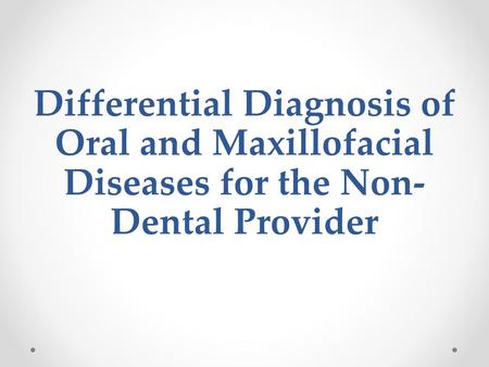 Differential Diagnosis of Oral and Maxillofacial Diseases for the Non- Dental Provider.