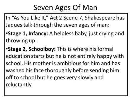 Seven Ages Of Man In “As You Like It,” Act 2 Scene 7, Shakespeare has Jaques talk through the seven ages of man: Stage 1, Infancy: A helpless baby, just.