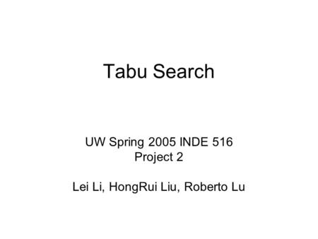 Tabu Search UW Spring 2005 INDE 516 Project 2 Lei Li, HongRui Liu, Roberto Lu.