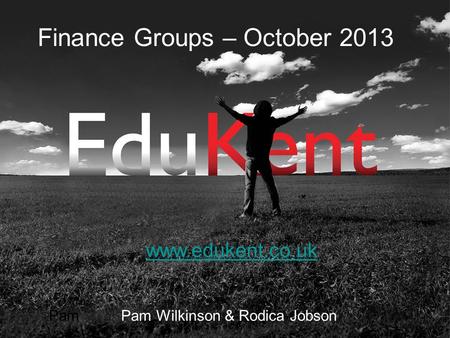 Finance Groups – October 2013 www.edukent.co.uk Pam Pam Wilkinson & Rodica Jobson.