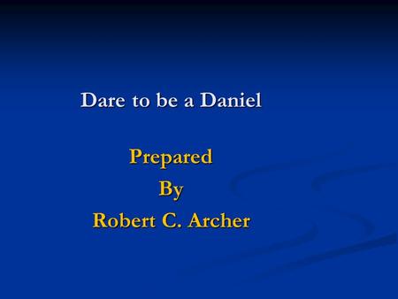 Dare to be a Daniel PreparedBy Robert C. Archer Why didn’t he yield?  He Purposed in his Heart Daniel 1:8 8 But Daniel purposed in his heart that he.