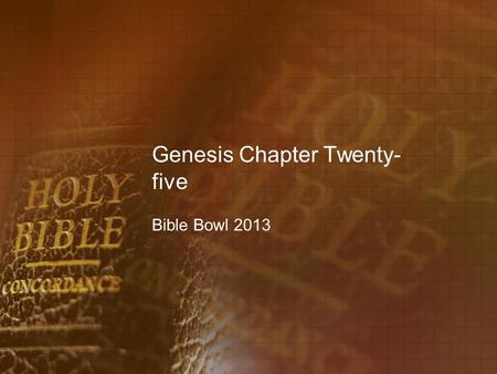 Genesis Chapter Twenty- five Bible Bowl 2013. Genesis 25:1 1. What was the name of the wife Abraham took after the death of Sarah? A. Milcah B. Keturah.