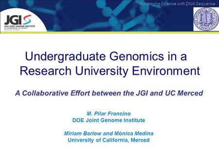 Advancing Science with DNA Sequence Undergraduate Genomics in a Research University Environment A Collaborative Effort between the JGI and UC Merced M.