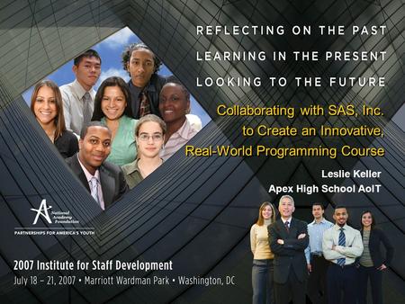 Collaborating with SAS, Inc. to Create an Innovative, Real-World Programming Course Leslie Keller Apex High School AoIT.