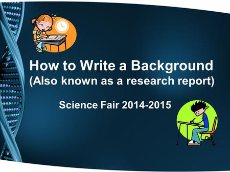 How to Write a Background (Also known as a research report) Science Fair 2014-2015.