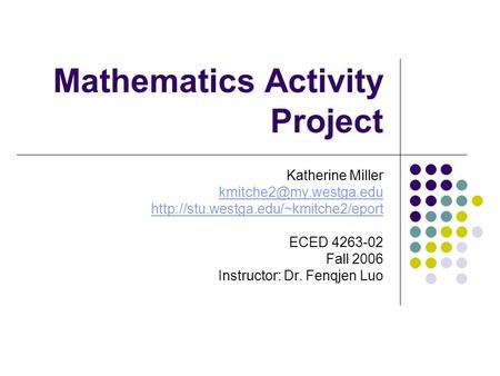 Mathematics Activity Project Katherine Miller  ECED 4263-02 Fall 2006 Instructor: Dr. Fenqjen.