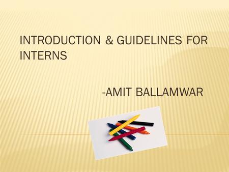 INTRODUCTION & GUIDELINES FOR INTERNS -AMIT BALLAMWAR.