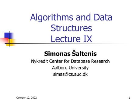 October 10, 20021 Algorithms and Data Structures Lecture IX Simonas Šaltenis Nykredit Center for Database Research Aalborg University