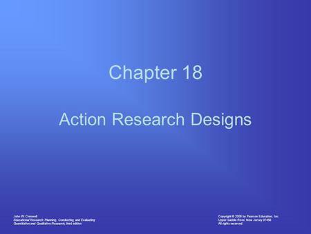 Copyright © 2008 by Pearson Education, Inc. Upper Saddle River, New Jersey 07458 All rights reserved. John W. Creswell Educational Research: Planning,