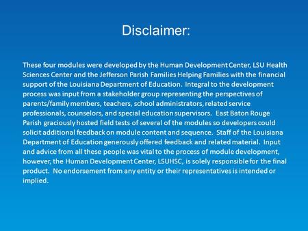 These four modules were developed by the Human Development Center, LSU Health Sciences Center and the Jefferson Parish Families Helping Families with the.