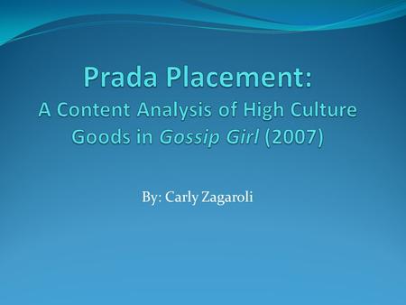 By: Carly Zagaroli. Research Questions Based on product placement in the show Gossip Girl (2007), what are the underlying themes and messages being promoted.