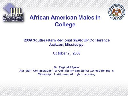 African American Males in College 2009 Southeastern Regional GEAR UP Conference Jackson, Mississippi October 7, 2009 Dr. Reginald Sykes Assistant Commissioner.