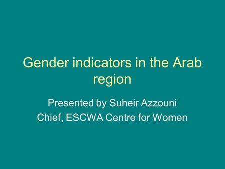 Gender indicators in the Arab region Presented by Suheir Azzouni Chief, ESCWA Centre for Women.