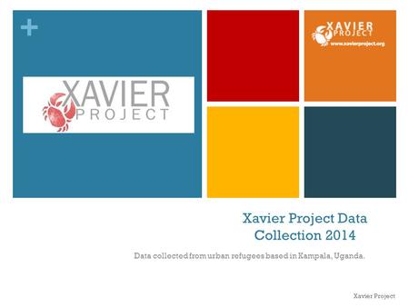 + Xavier Project Data Collection 2014 Data collected from urban refugees based in Kampala, Uganda. Xavier Project.