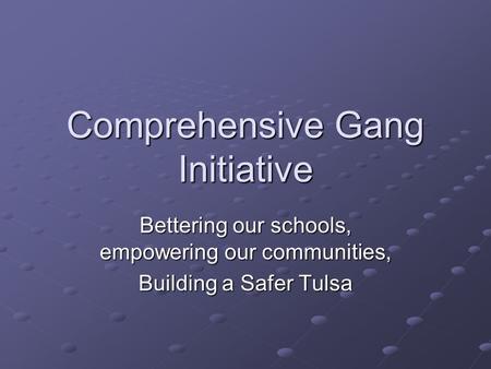 Comprehensive Gang Initiative Bettering our schools, empowering our communities, Building a Safer Tulsa.