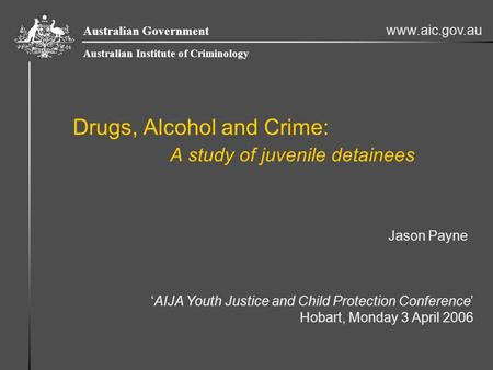 Www.aic.gov.au Australian Government Australian Institute of Criminology Drugs, Alcohol and Crime: A study of juvenile detainees Jason Payne ‘AIJA Youth.