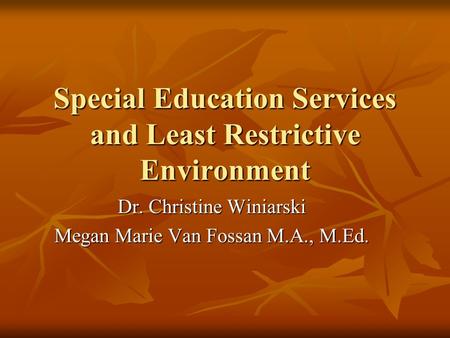 Special Education Services and Least Restrictive Environment Dr. Christine Winiarski Megan Marie Van Fossan M.A., M.Ed.