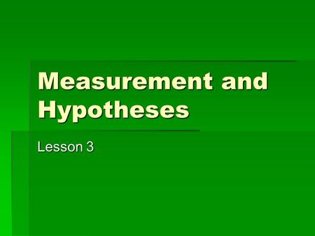 Measurement and Hypotheses Lesson 3. Variables and Attributes  Attributes: characteristics/qualities that describe some object or person; categories.