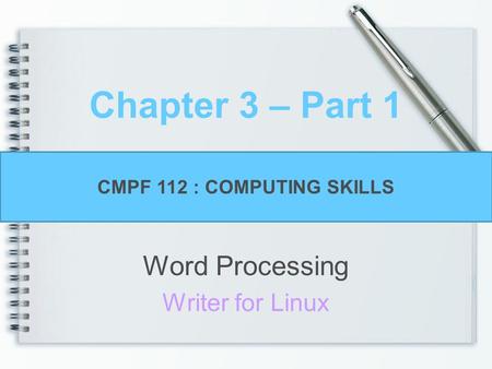 Chapter 3 – Part 1 Word Processing Writer for Linux CMPF 112 : COMPUTING SKILLS.