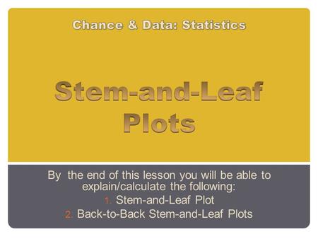 By the end of this lesson you will be able to explain/calculate the following: 1. Stem-and-Leaf Plot 2. Back-to-Back Stem-and-Leaf Plots.