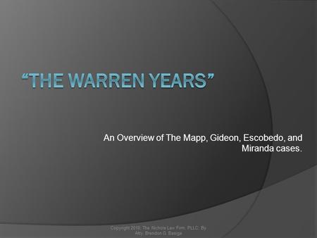 An Overview of The Mapp, Gideon, Escobedo, and Miranda cases. Copyright 2010; The Nichols Law Firm, PLLC; By Atty. Brendon G. Basiga.