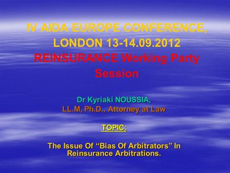 IV AIDA EUROPE CONFERENCE, LONDON 13-14.09.2012 REINSURANCE Working Party Session Dr Kyriaki NOUSSIA, LL.M, Ph.D., Attorney at Law TOPIC: The Issue Of.