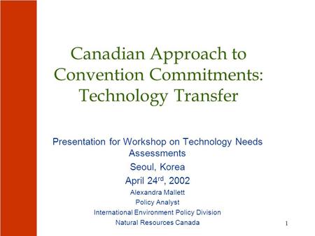 1 Canadian Approach to Convention Commitments: Technology Transfer Presentation for Workshop on Technology Needs Assessments Seoul, Korea April 24 rd,