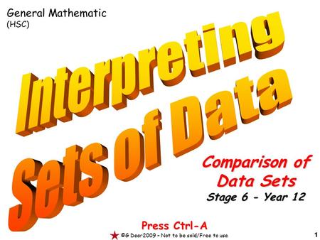 1 Press Ctrl-A ©G Dear2009 – Not to be sold/Free to use Comparison of Data Sets Stage 6 - Year 12 General Mathematic (HSC)