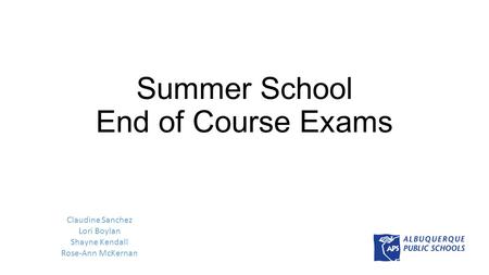 Summer School End of Course Exams Claudine Sanchez Lori Boylan Shayne Kendall Rose-Ann McKernan.