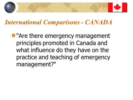 International Comparisons - CANADA Are there emergency management principles promoted in Canada and what influence do they have on the practice and teaching.