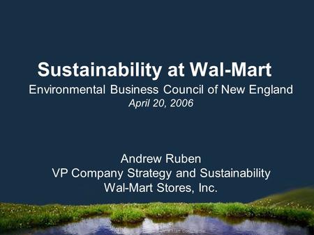 April 2006 CIO Summit – Wal-Mart Confidential Sustainability at Wal-Mart Environmental Business Council of New England April 20, 2006 Andrew Ruben VP Company.