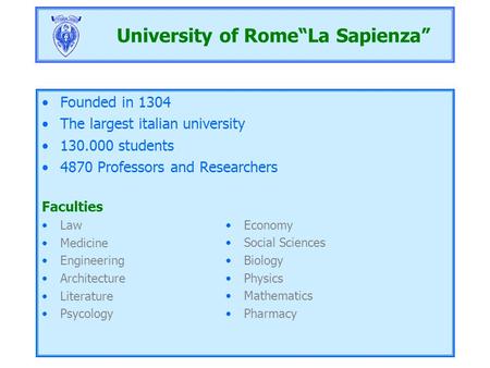 University of Rome“La Sapienza” Founded in 1304 The largest italian university 130.000 students 4870 Professors and Researchers Faculties Law Medicine.