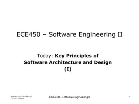 ECE450 - Software Engineering II1 ECE450 – Software Engineering II Today: Key Principles of Software Architecture and Design (I) adapted from Dave Penny’s.