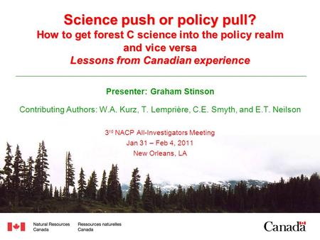 Science push or policy pull? How to get forest C science into the policy realm and vice versa Lessons from Canadian experience Presenter: Graham Stinson.