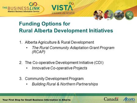 Funding Options for Rural Alberta Development Initiatives 1.Alberta Agriculture & Rural Development The Rural Community Adaptation Grant Program (RCAP)