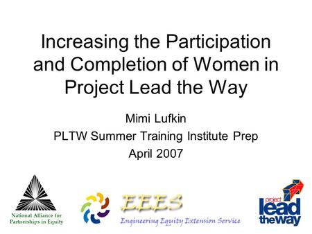 Increasing the Participation and Completion of Women in Project Lead the Way Mimi Lufkin PLTW Summer Training Institute Prep April 2007 National Alliance.