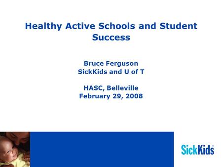 Healthy Active Schools and Student Success Bruce Ferguson SickKids and U of T HASC, Belleville February 29, 2008.