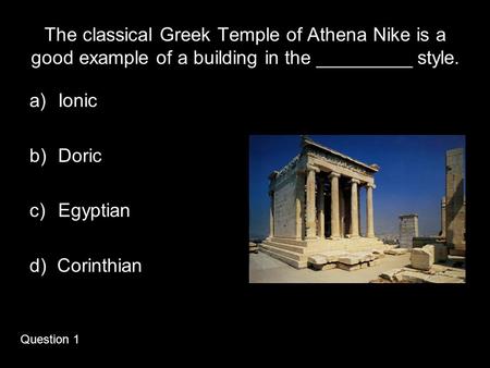 The classical Greek Temple of Athena Nike is a good example of a building in the _________ style. Ionic Doric Egyptian d) Corinthian Question 1.