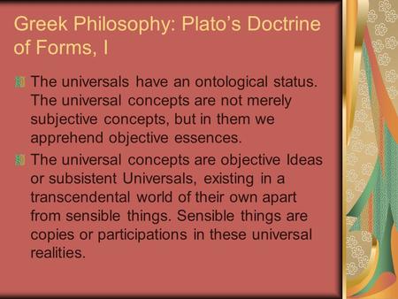 Greek Philosophy: Plato’s Doctrine of Forms, I The universals have an ontological status. The universal concepts are not merely subjective concepts, but.