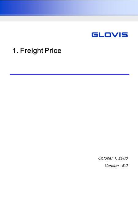 1. Freight Price October 1, 2008 Version : 5.0. UG_0700021_A User ManualGlovis India TMS Project 2 1.1. Price Management Overview Firstly, a freight price.