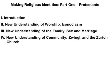 Making Religious Identities: Part One—Protestants I. Introduction II. New Understanding of Worship: Iconoclasm III. New Understanding of the Family: Sex.