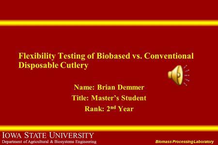 Biomass Processing Laboratory I OWA S TATE U NIVERSITY Department of Agricultural & Biosystems Engineering Flexibility Testing of Biobased vs. Conventional.