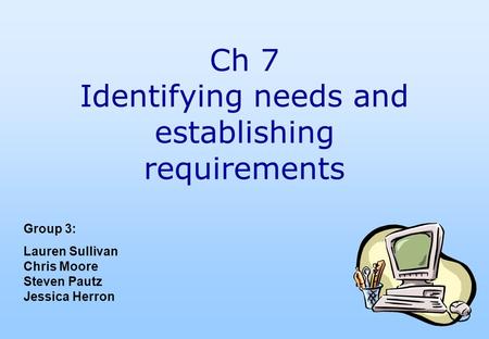 Ch 7 Identifying needs and establishing requirements Group 3: Lauren Sullivan Chris Moore Steven Pautz Jessica Herron.