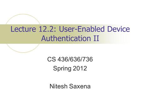 Lecture 12.2: User-Enabled Device Authentication II CS 436/636/736 Spring 2012 Nitesh Saxena.