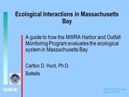 OMSAP Public Meeting September 1999 Ecological Interactions in Massachusetts Bay A guide to how the MWRA Harbor and Outfall Monitoring Program evaluates.