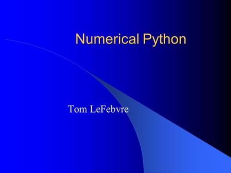 Numerical Python Tom LeFebvre. Sept. 24-27, 2002Numerical Python2 Since Python is an interpreted language, we need better performance particularly when.