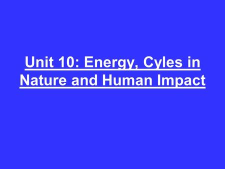 Unit 10: Energy, Cyles in Nature and Human Impact.